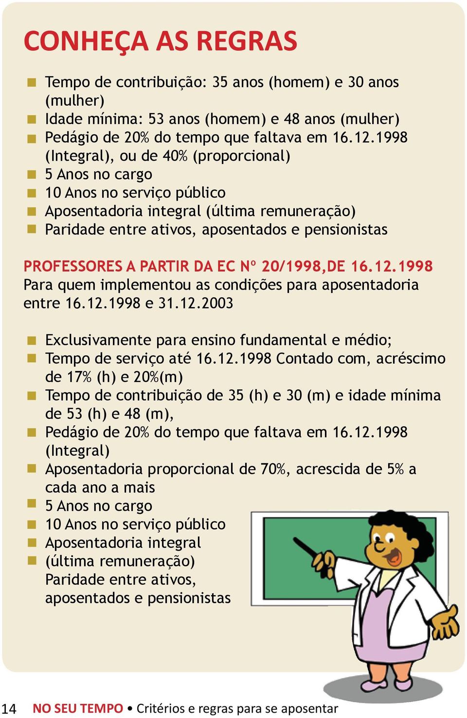 da ec nº 20/1998,de 16.12.1998 Para quem implementou as condições para aposentadoria entre 16.12.1998 e 31.12.2003 Exclusivamente para ensino fundamental e médio; Tempo de serviço até 16.12.1998 Contado com, acréscimo de 17% (h) e 20%(m) Tempo de contribuição de 35 (h) e 30 (m) e idade mínima de 53 (h) e 48 (m), Pedágio de 20% do tempo que faltava em 16.