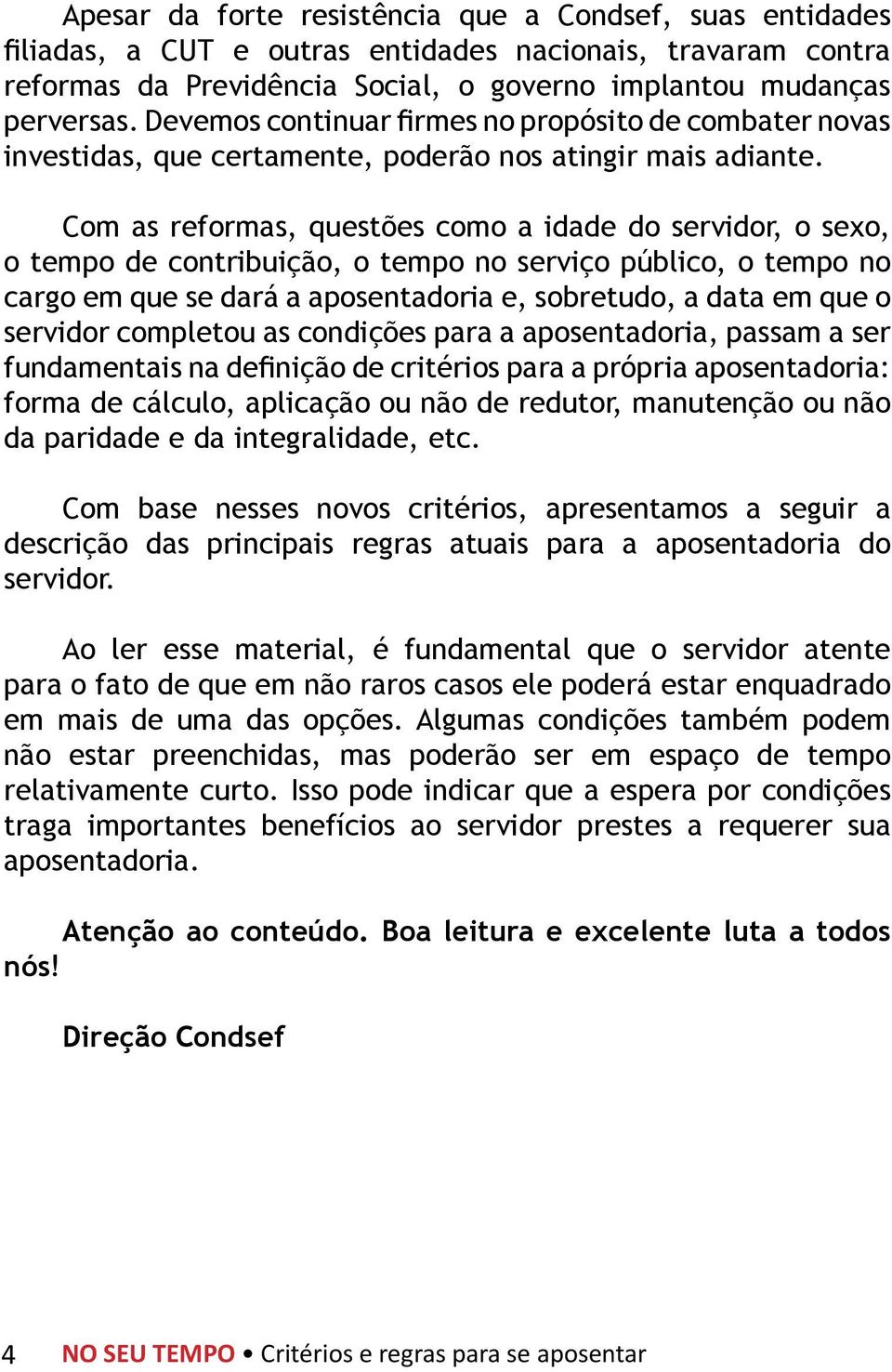 Com as reformas, questões como a idade do servidor, o sexo, o tempo de contribuição, o tempo no serviço público, o tempo no cargo em que se dará a aposentadoria e, sobretudo, a data em que o servidor