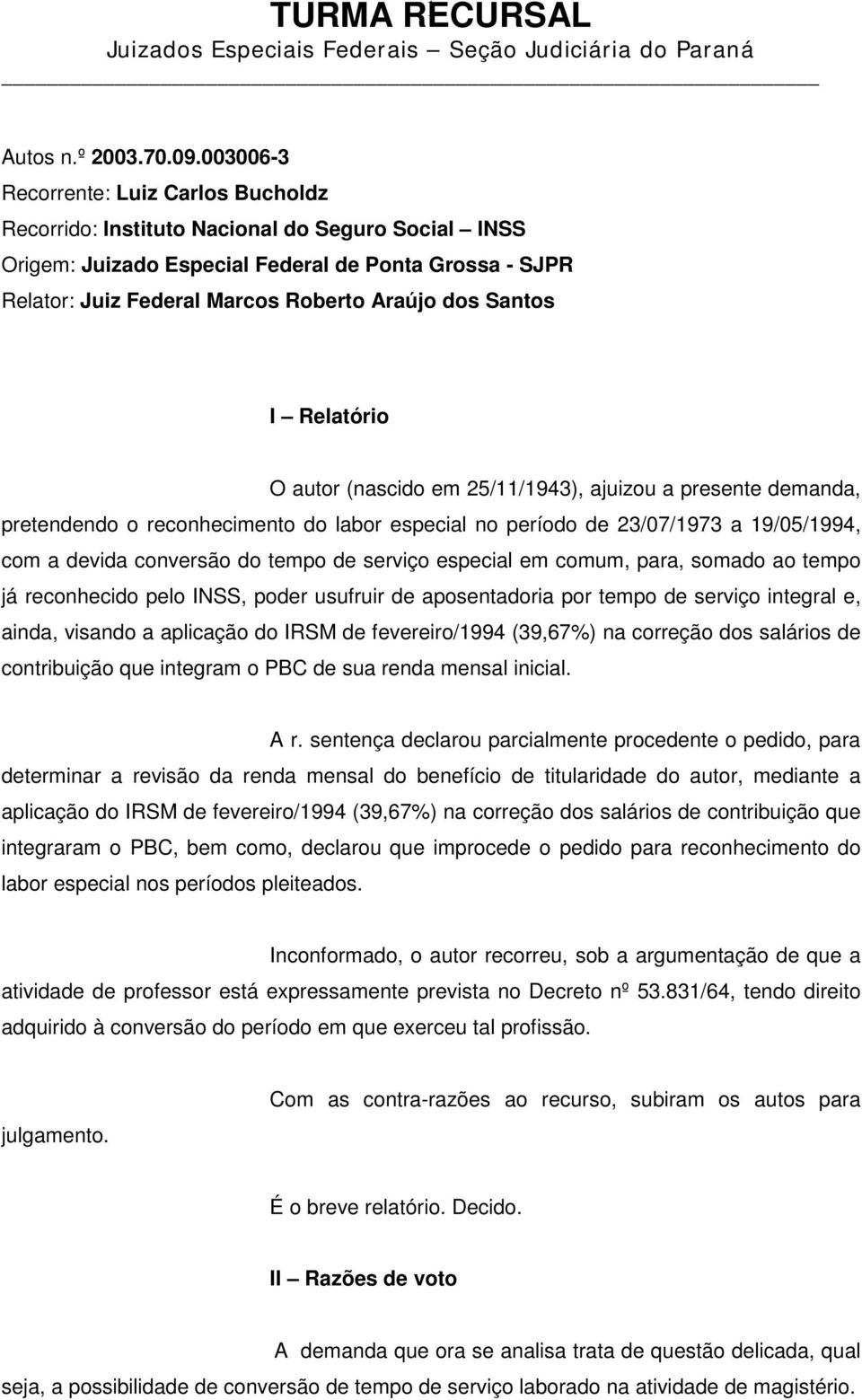 Santos I Relatório O autor (nascido em 25/11/1943), ajuizou a presente demanda, pretendendo o reconhecimento do labor especial no período de 23/07/1973 a 19/05/1994, com a devida conversão do tempo