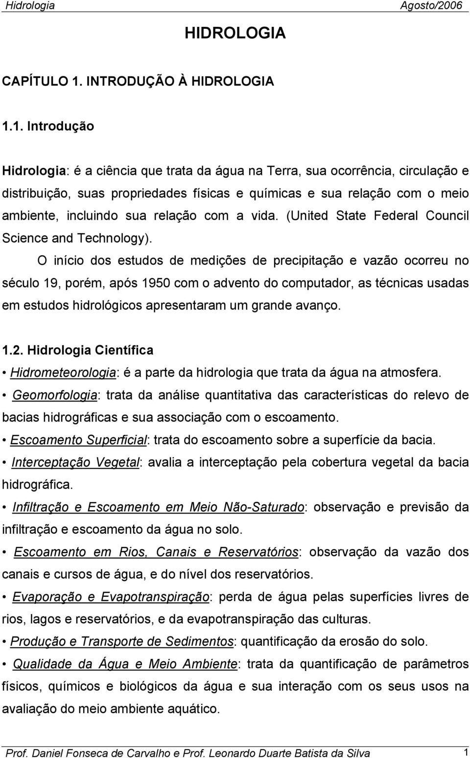 1. Introdução Hidrologia: é a ciência que trata da água na Terra, sua ocorrência, circulação e distribuição, suas propriedades físicas e químicas e sua relação com o meio ambiente, incluindo sua