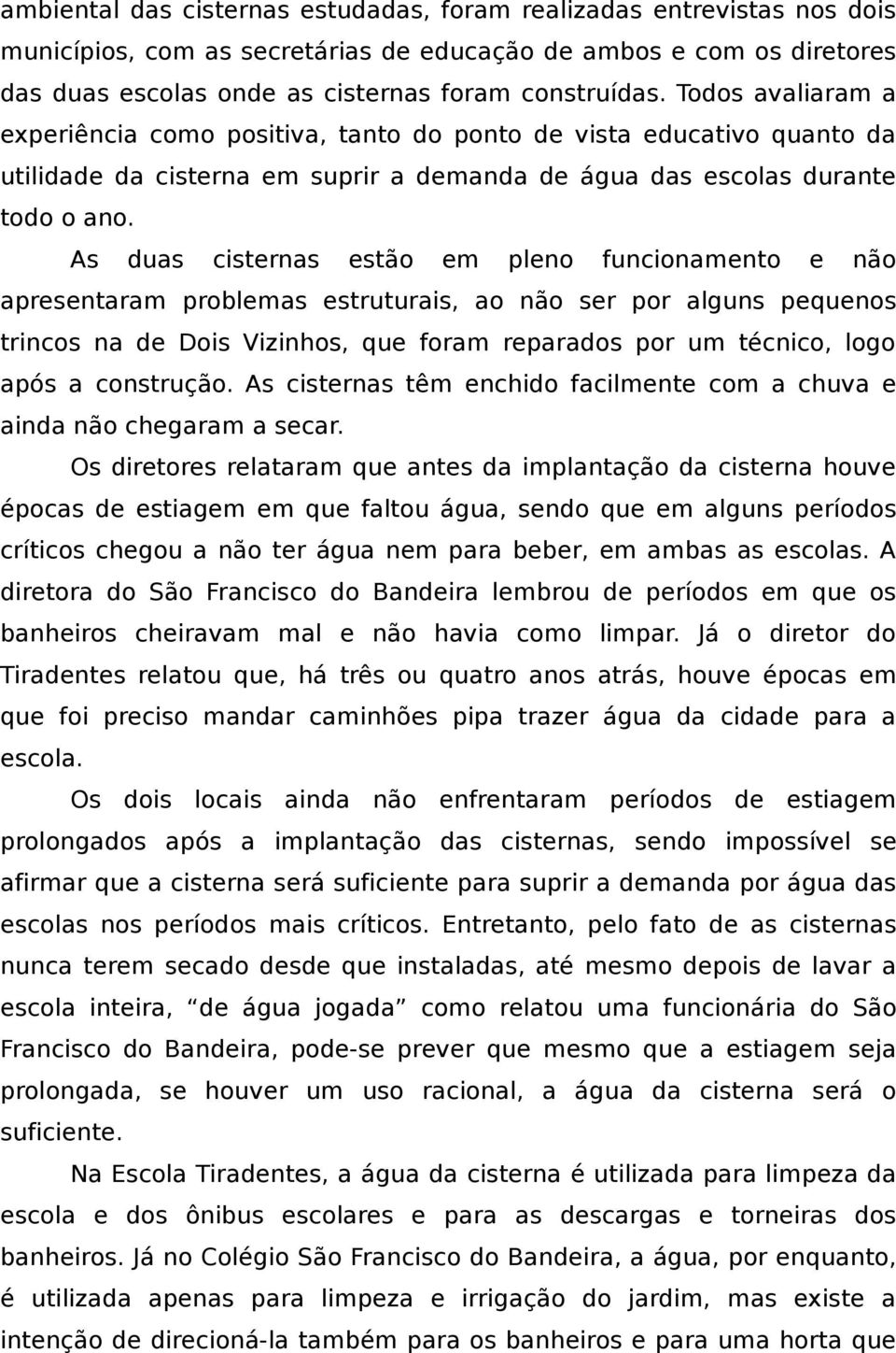 As duas cisternas estão em pleno funcionamento e não apresentaram problemas estruturais, ao não ser por alguns pequenos trincos na de Dois Vizinhos, que foram reparados por um técnico, logo após a