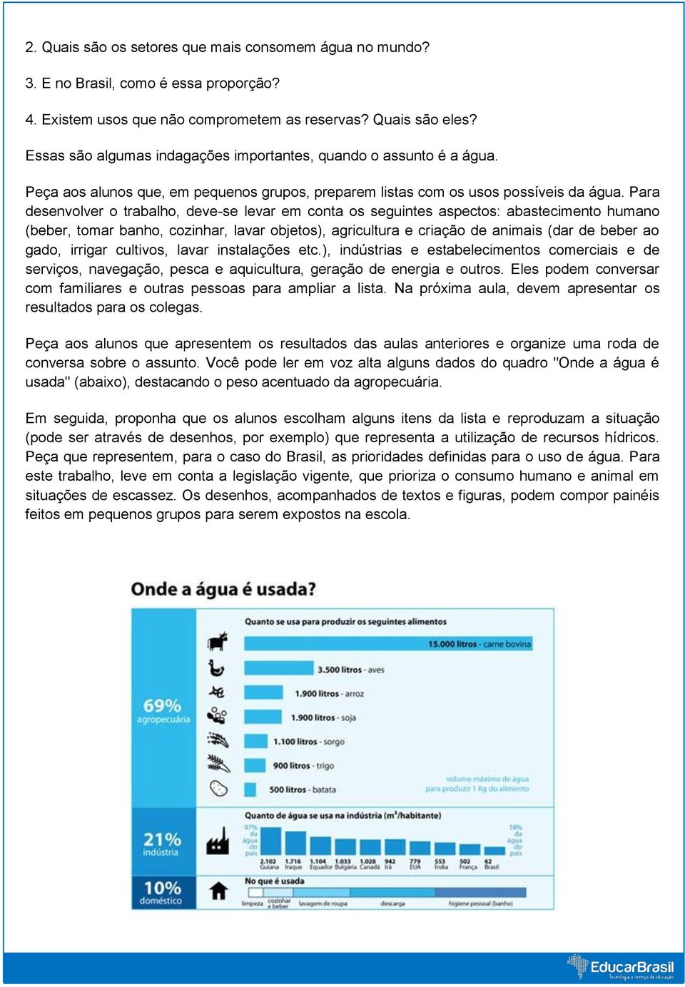 Para desenvolver o trabalho, deve-se levar em conta os seguintes aspectos: abastecimento humano (beber, tomar banho, cozinhar, lavar objetos), agricultura e criação de animais (dar de beber ao gado,