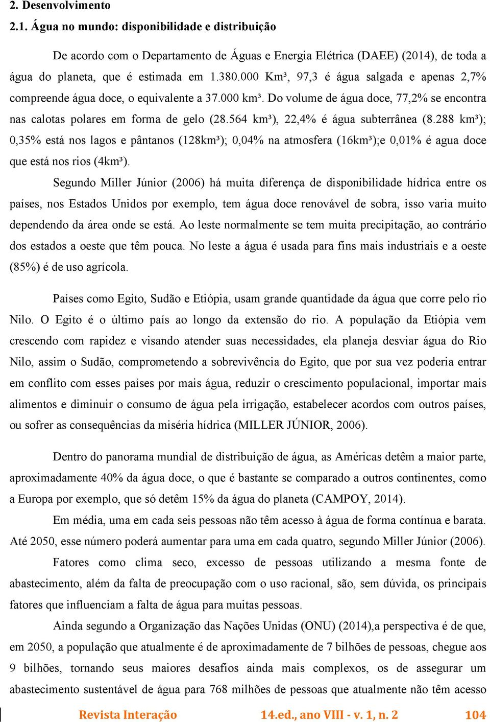 564 km³), 22,4% é água subterrânea (8.288 km³); 0,35% está nos lagos e pântanos (128km³); 0,04% na atmosfera (16km³);e 0,01% é agua doce que está nos rios (4km³).