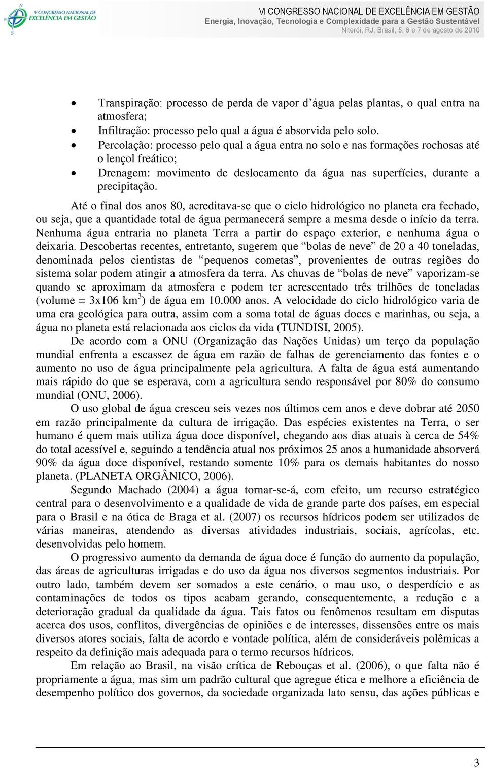 Até o final dos anos 80, acreditava-se que o ciclo hidrológico no planeta era fechado, ou seja, que a quantidade total de água permanecerá sempre a mesma desde o início da terra.