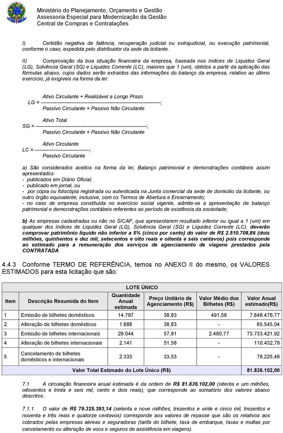 fórmulas abaixo, cujos dados serão extraídos das informações do balanço da empresa, relativo ao último exercício, já exigíveis na forma da lei: Ativo Circulante + Realizável a Longo Prazo LG =