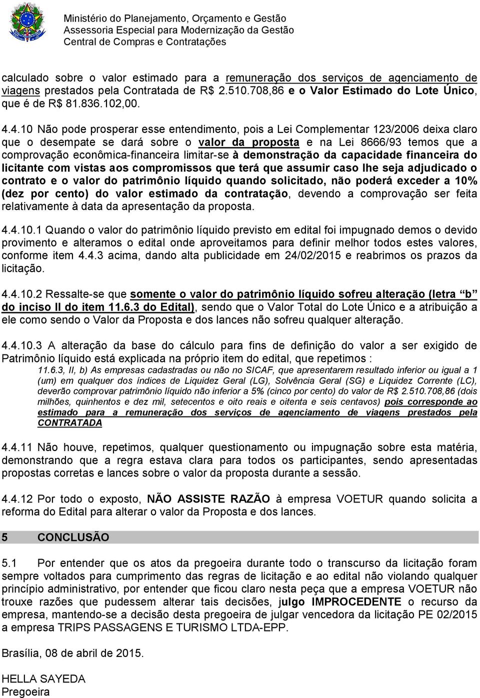 limitar-se à demonstração da capacidade financeira do licitante com vistas aos compromissos que terá que assumir caso lhe seja adjudicado o contrato e o valor do patrimônio líquido quando solicitado,