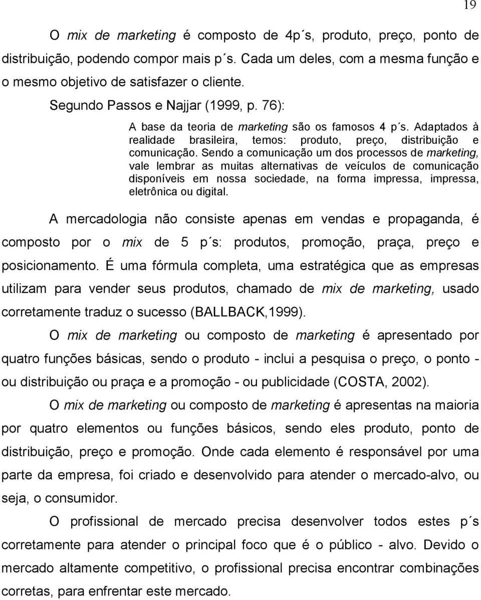 Sendo a comunicação um dos processos de marketing, vale lembrar as muitas alternativas de veículos de comunicação disponíveis em nossa sociedade, na forma impressa, impressa, eletrônica ou digital.