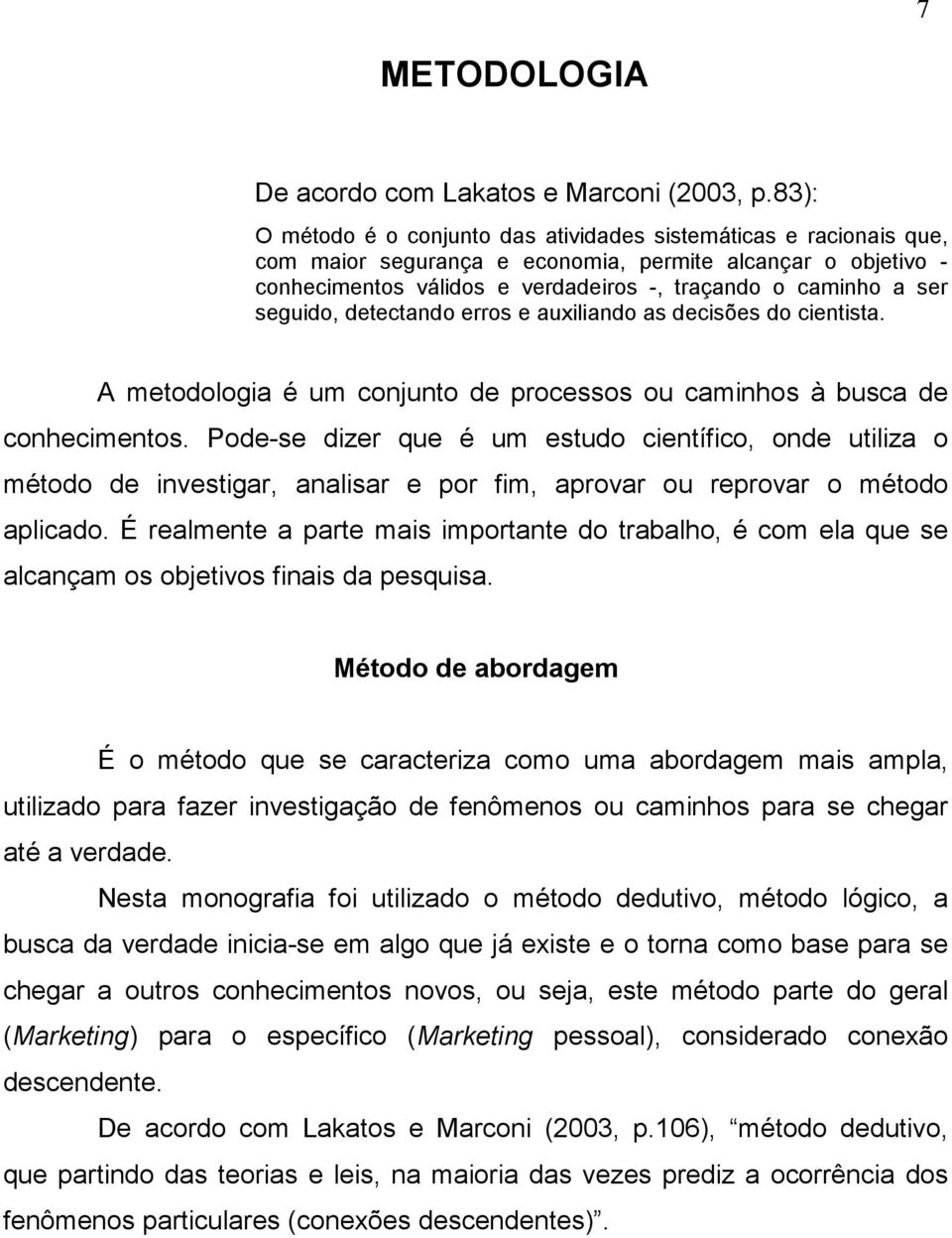 seguido, detectando erros e auxiliando as decisões do cientista. A metodologia é um conjunto de processos ou caminhos à busca de conhecimentos.