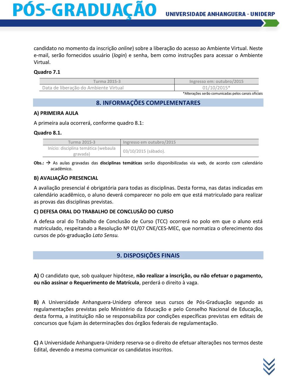 1 Turma 2015-3 Ingresso em: outubro/2015 Data de liberação do Ambiente Virtual 01/10/2015* *Alterações serão comunicadas pelos canais oficiais A) PRIMEIRA AULA A primeira aula ocorrerá, conforme