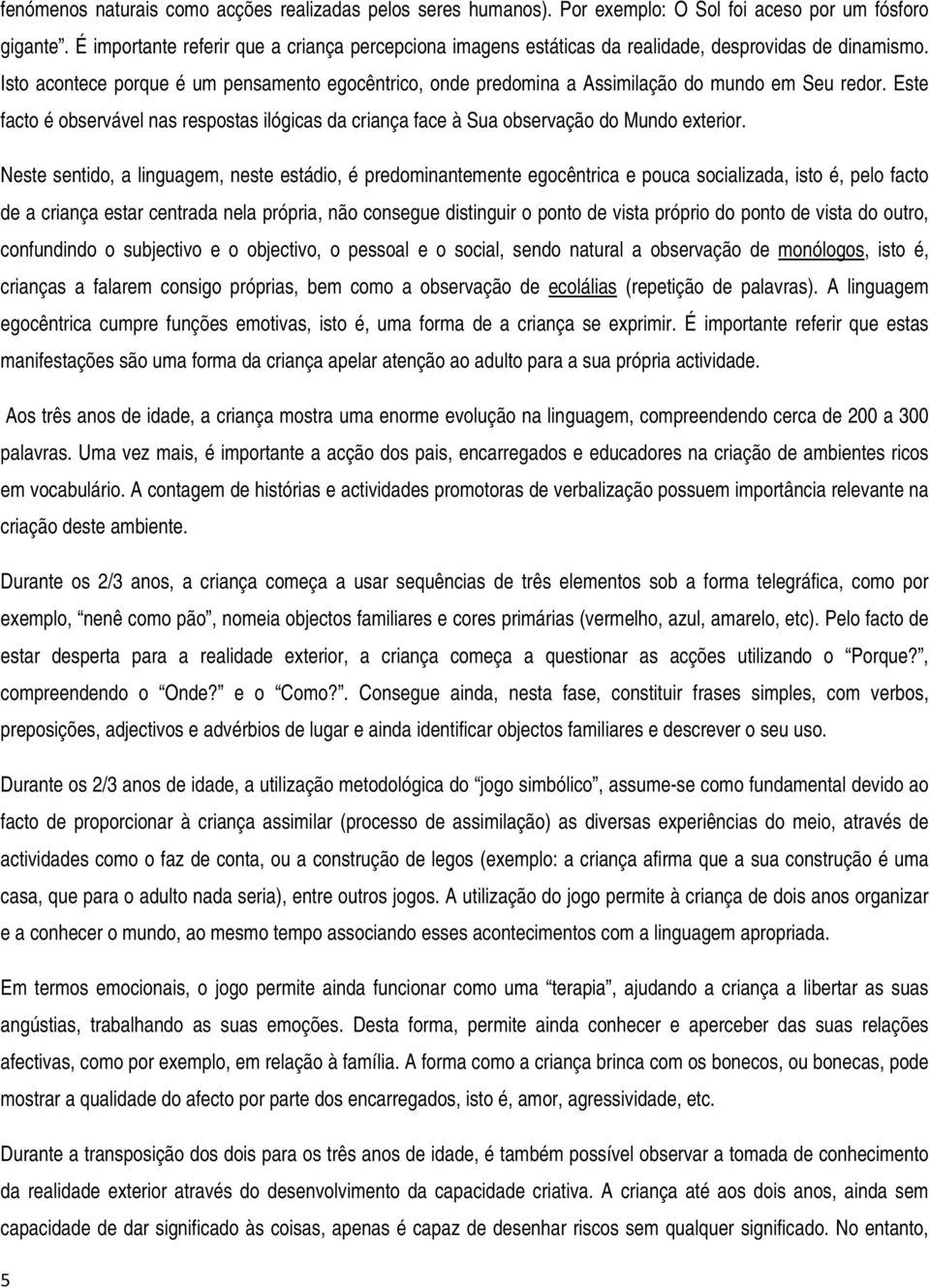 Isto acontece porque é um pensamento egocêntrico, onde predomina a Assimilação do mundo em Seu redor. Este facto é observável nas respostas ilógicas da criança face à Sua observação do Mundo exterior.