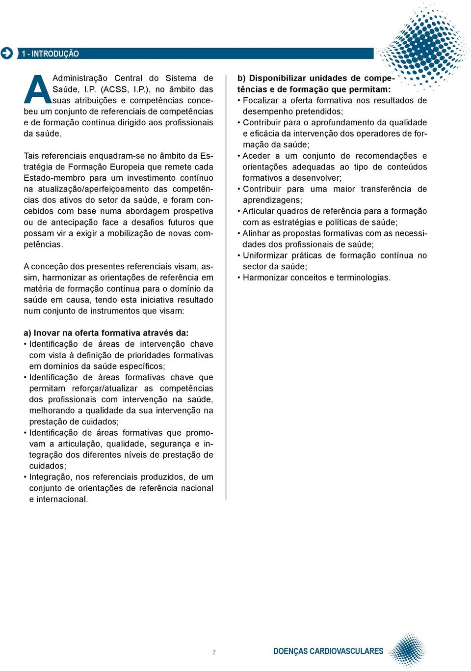 Tais referenciais enquadram-se no âmbito da Estratégia de Formação Europeia que remete cada Estado-membro para um investimento contínuo na atualização/aperfeiçoamento das competências dos ativos do