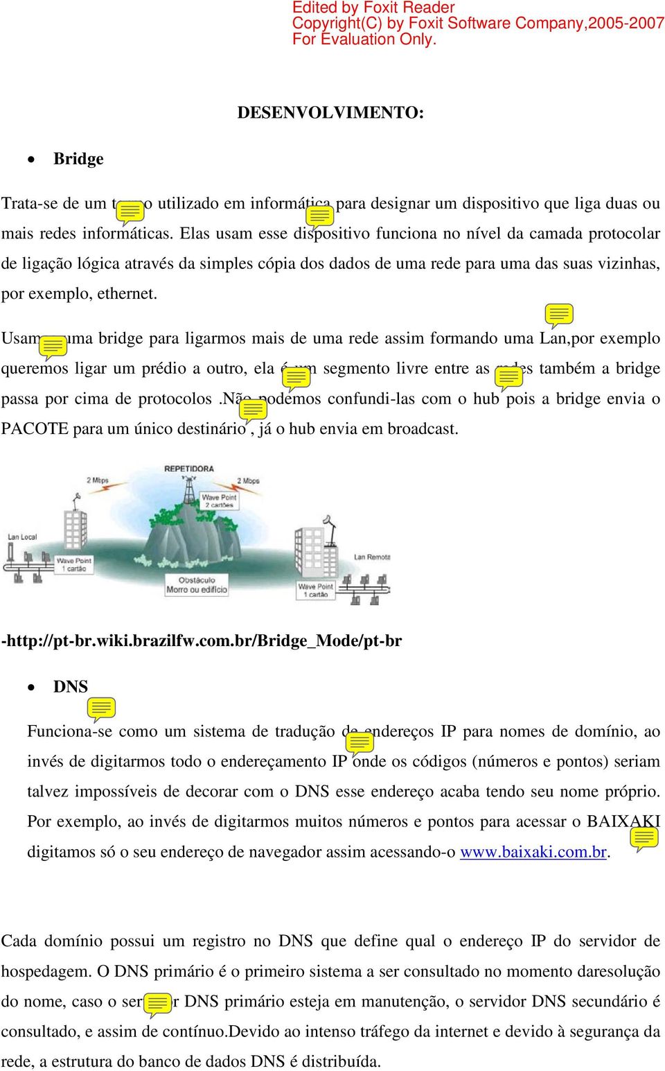 Usamos uma bridge para ligarmos mais de uma rede assim formando uma Lan,por exemplo queremos ligar um prédio a outro, ela é um segmento livre entre as redes também a bridge passa por cima de