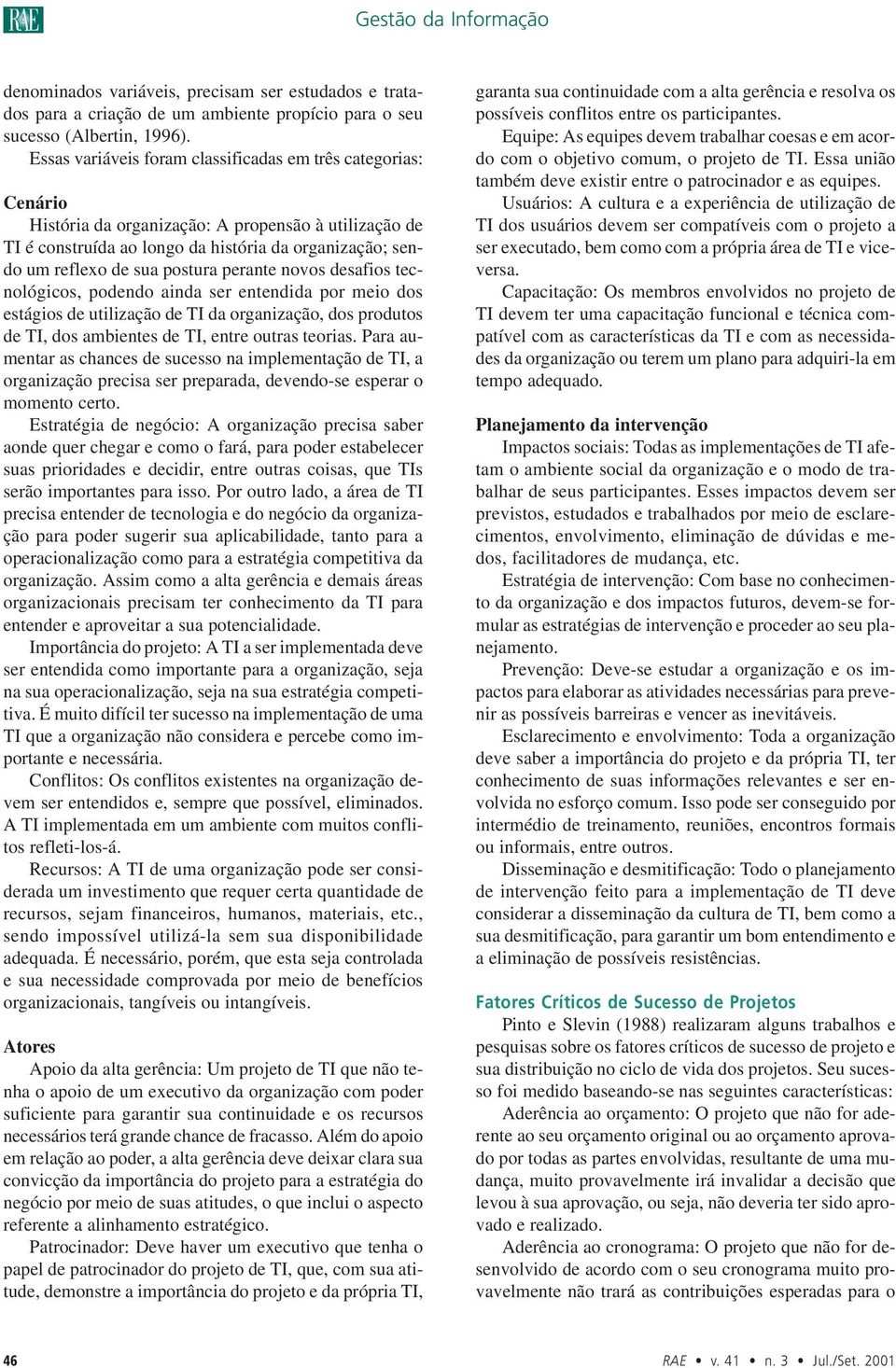 postura perante novos desafios tecnológicos, podendo ainda ser entendida por meio dos estágios de utilização de TI da organização, dos produtos de TI, dos ambientes de TI, entre outras teorias.