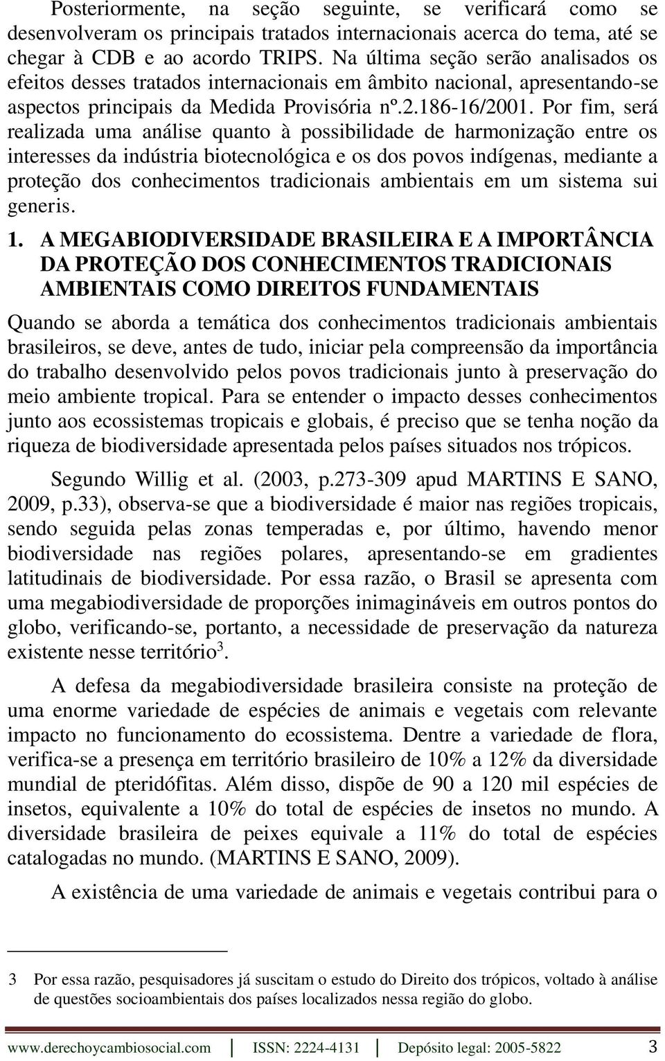 Por fim, será realizada uma análise quanto à possibilidade de harmonização entre os interesses da indústria biotecnológica e os dos povos indígenas, mediante a proteção dos conhecimentos tradicionais