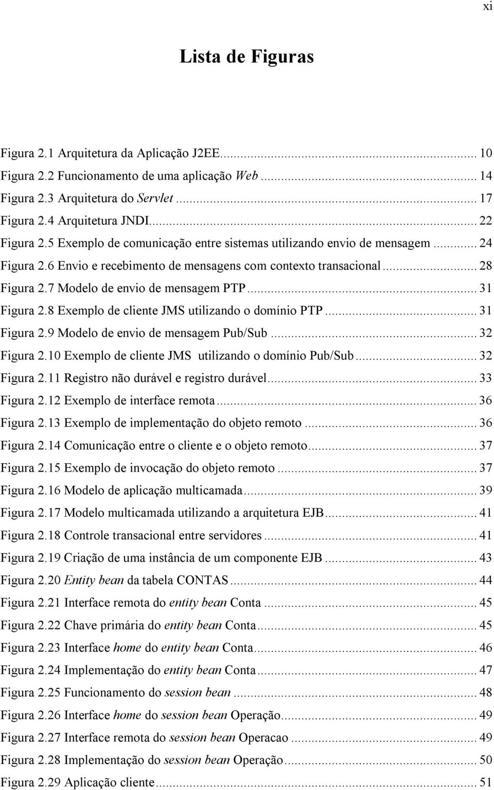 .. 31 Figura 2.8 Exemplo de cliente JMS utilizando o domínio PTP... 31 Figura 2.9 Modelo de envio de mensagem Pub/Sub... 32 Figura 2.10 Exemplo de cliente JMS utilizando o domínio Pub/Sub.