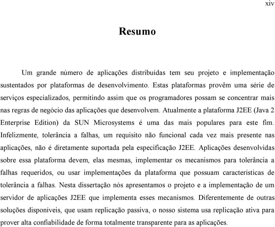 Atualmente a plataforma J2EE (Java 2 Enterprise Edition) da SUN Microsystems é uma das mais populares para este fim.