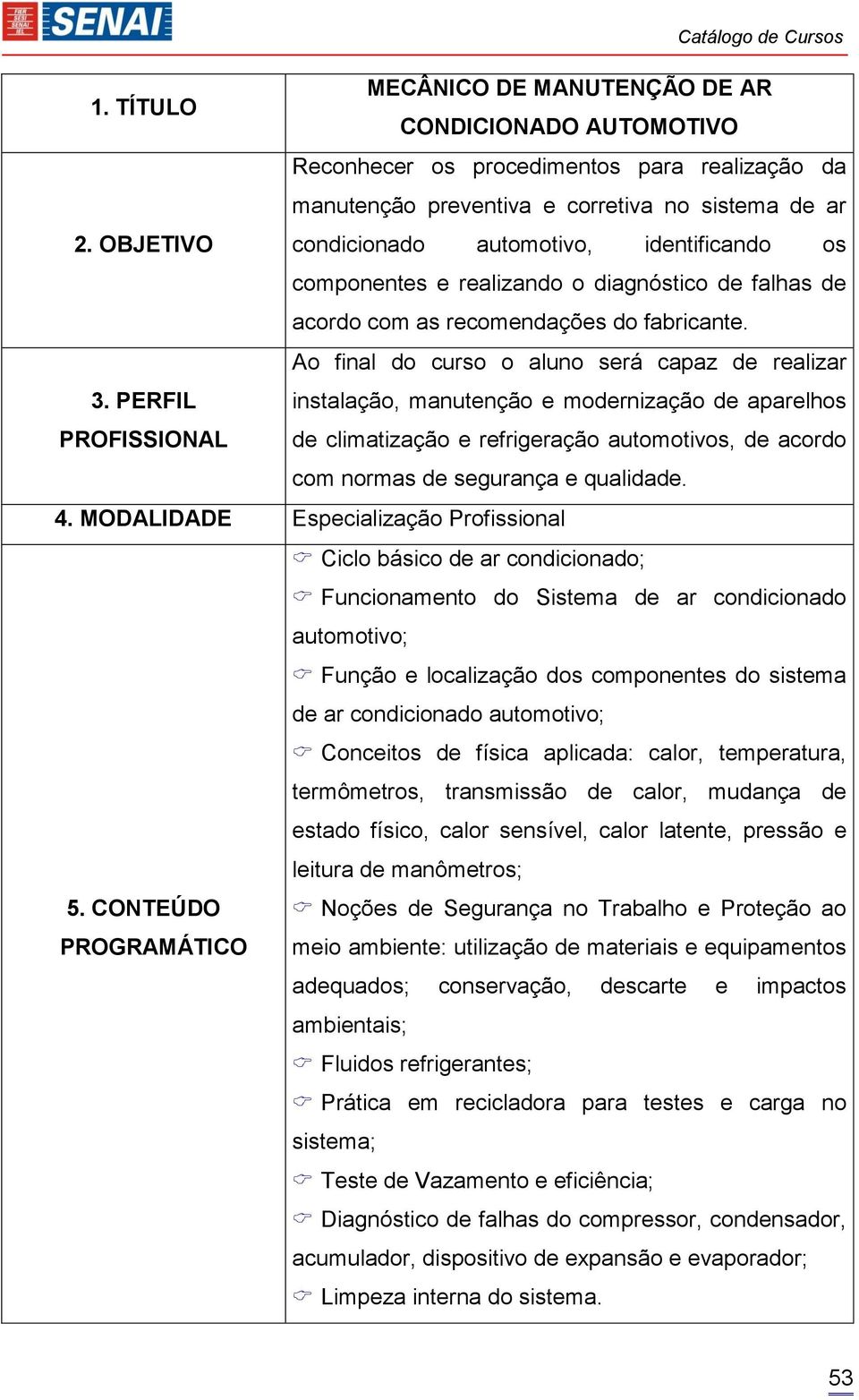 PERFIL instalação, manutenção e modernização de aparelhos PROFISSIONAL de climatização e refrigeração automotivos, de acordo com normas de segurança e qualidade. 4.