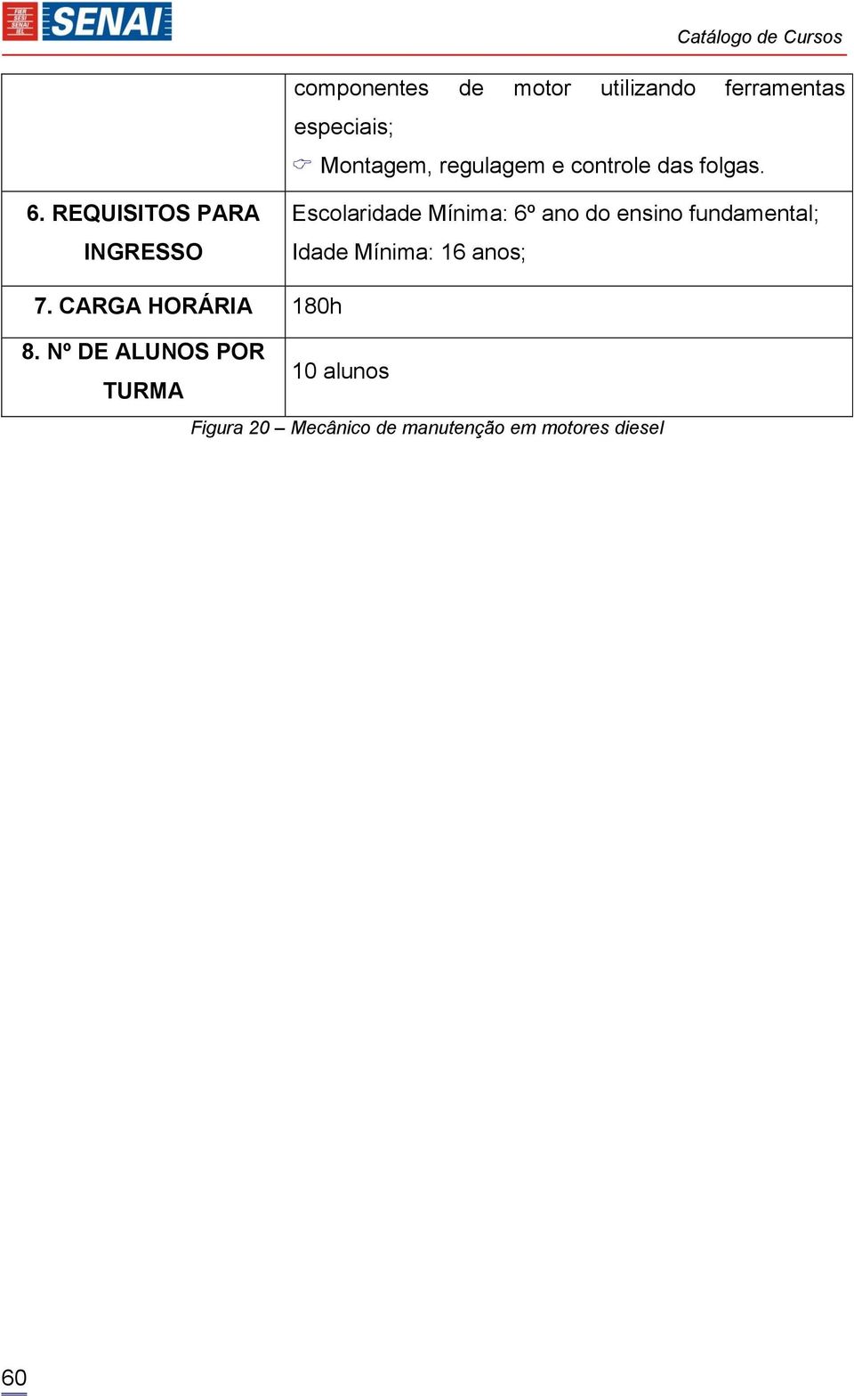 REQUISITOS PARA INGRESSO Escolaridade Mínima: 6º ano do ensino