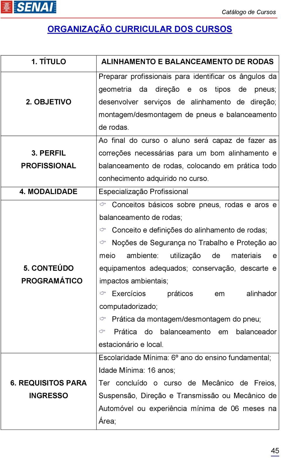 PERFIL PROFISSIONAL correções necessárias para um bom alinhamento e balanceamento de rodas, colocando em prática todo conhecimento adquirido no curso. 4.