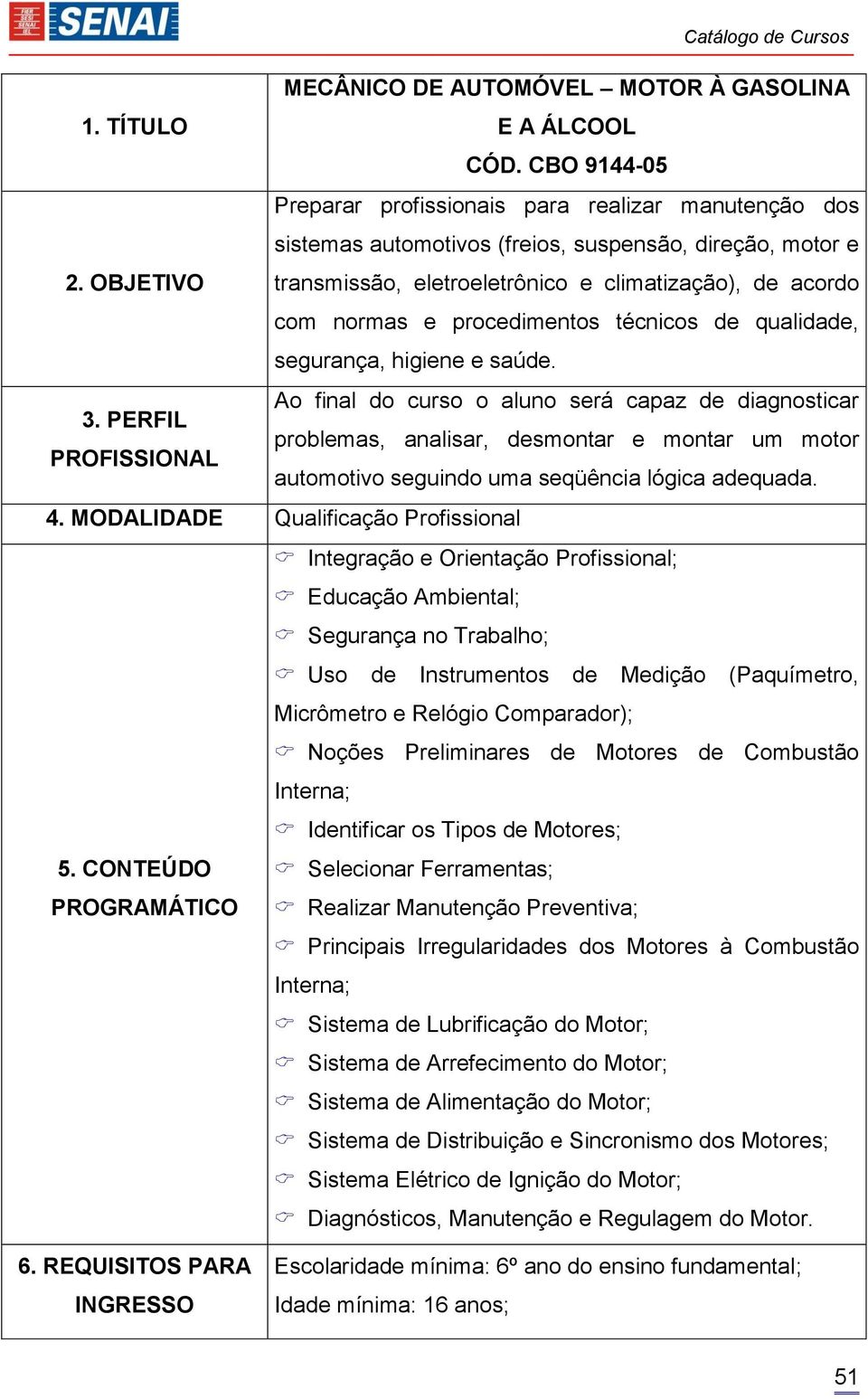 PERFIL problemas, analisar, desmontar e montar um motor PROFISSIONAL automotivo seguindo uma seqüência lógica adequada. 4.