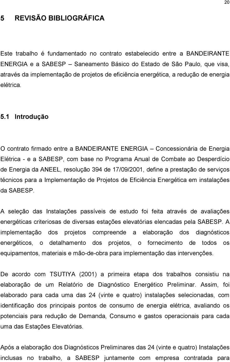 1 Introdução O contrato firmado entre a BANDEIRANTE ENERGIA Concessionária de Energia Elétrica - e a SABESP, com base no Programa Anual de Combate ao Desperdício de Energia da ANEEL, resolução 394 de