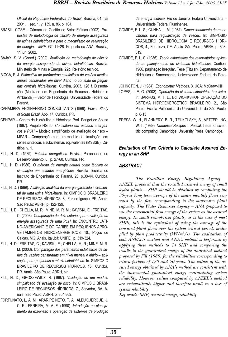 Brasília, jn. 00. BAJAY, S. V. (Coord.) (00). Avaliação da meodologia de cálclo da energia assegrada de sinas hidreléricas. Brasília: Minisério de Minas e Energia. p. Relaório écnico. BICCA, F. J.