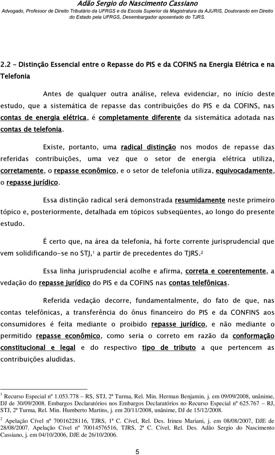 Existe, portanto, uma radical distinção nos modos de repasse das referidas contribuições, uma vez que o setor de energia elétrica utiliza, corretamente, o repasse econômico, e o setor de telefonia