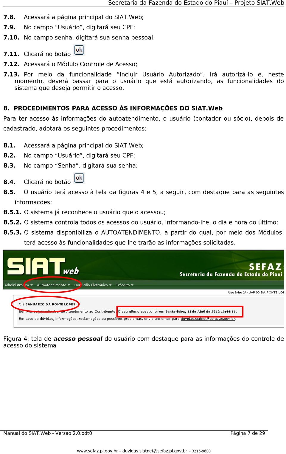 Por meio da funcionalidade Incluir Usuário Autorizado, irá autorizá-lo e, neste momento, deverá passar para o usuário que está autorizando, as funcionalidades do sistema que deseja permitir o acesso.