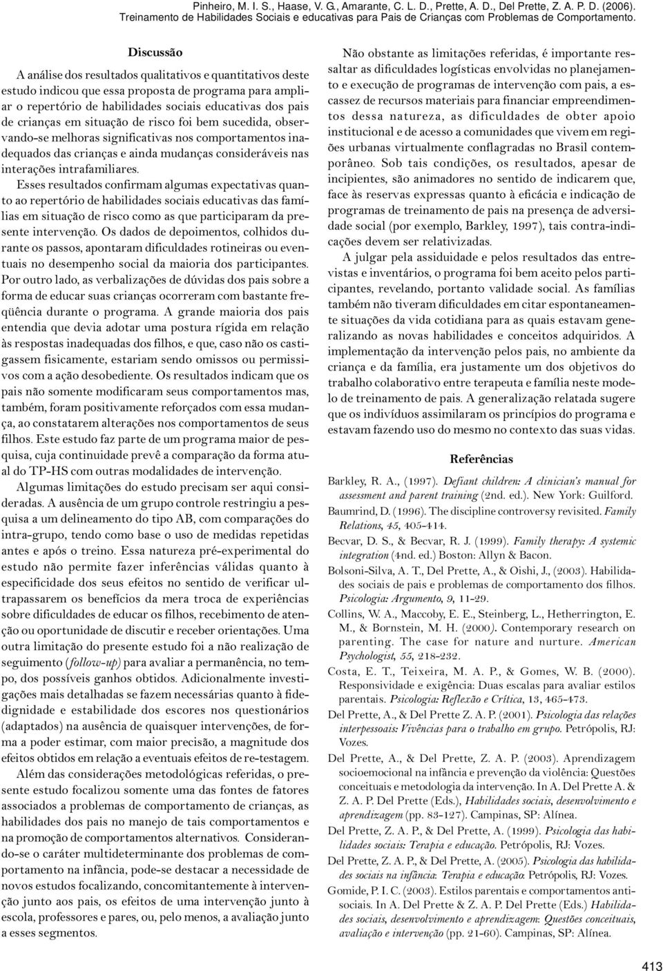 Discussão A análise dos resultados qualitativos e quantitativos deste estudo indicou que essa proposta de programa para ampliar o repertório de habilidades sociais educativas dos pais de crianças em