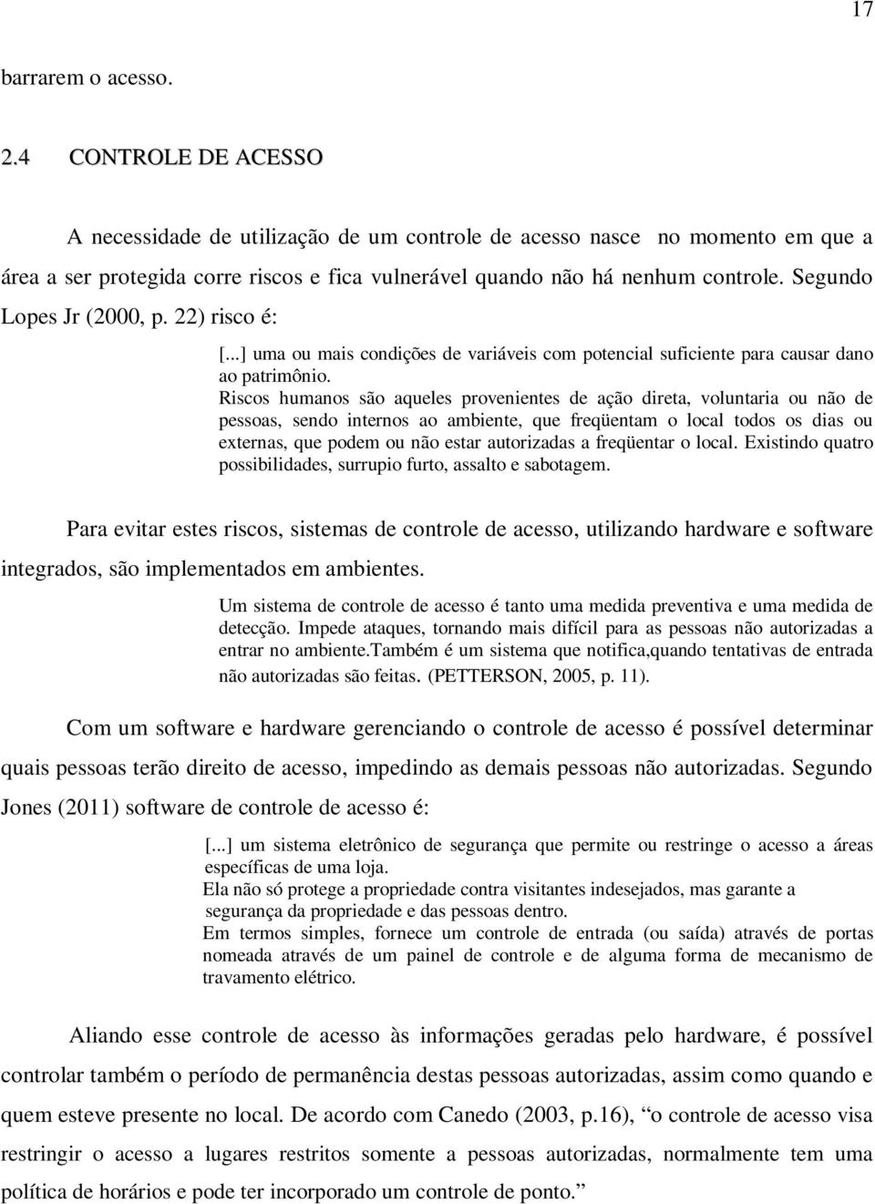 Segundo Lopes Jr (2000, p. 22) risco é: [...] uma ou mais condições de variáveis com potencial suficiente para causar dano ao patrimônio.