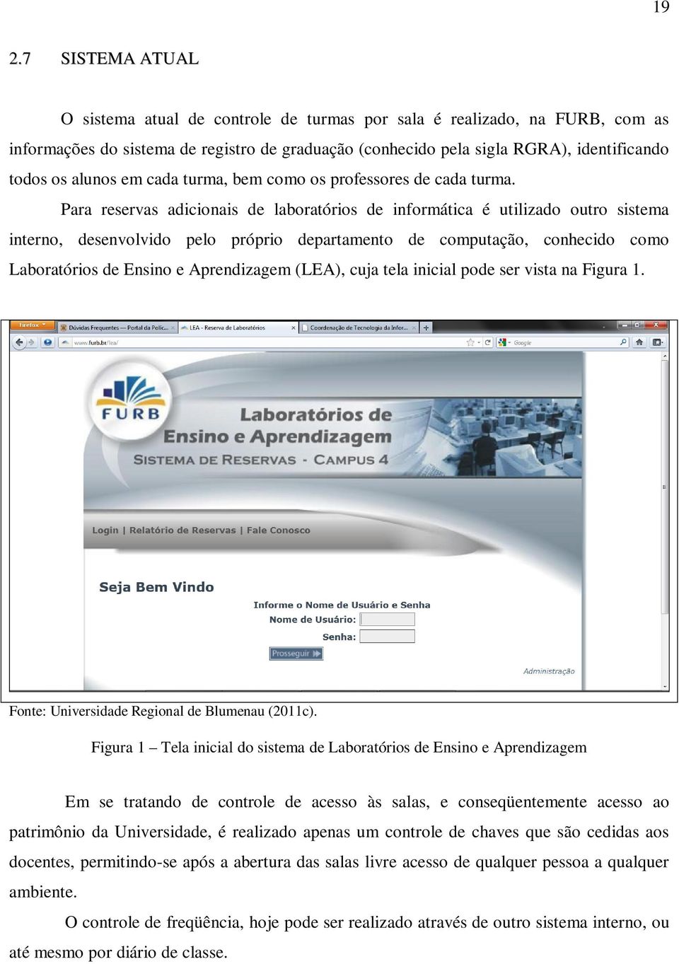 Para reservas adicionais de laboratórios de informática é utilizado outro sistema interno, desenvolvido pelo próprio departamento de computação, conhecido como Laboratórios de Ensino e Aprendizagem