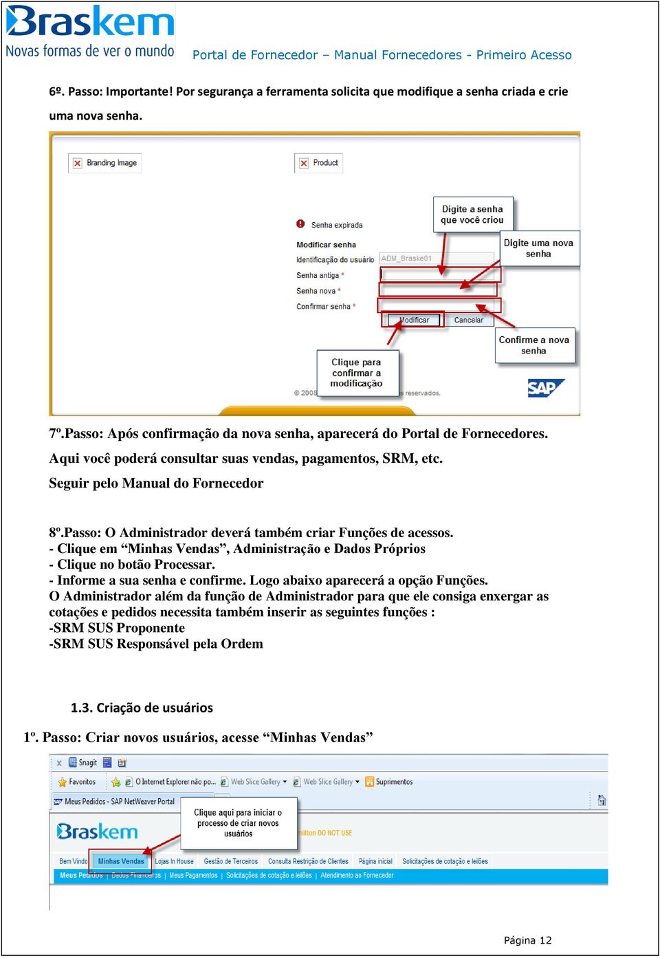 - Clique em Minhas Vendas, Administração e Dados Próprios - Clique no botão Processar. - Informe a sua senha e confirme. Logo abaixo aparecerá a opção Funções.