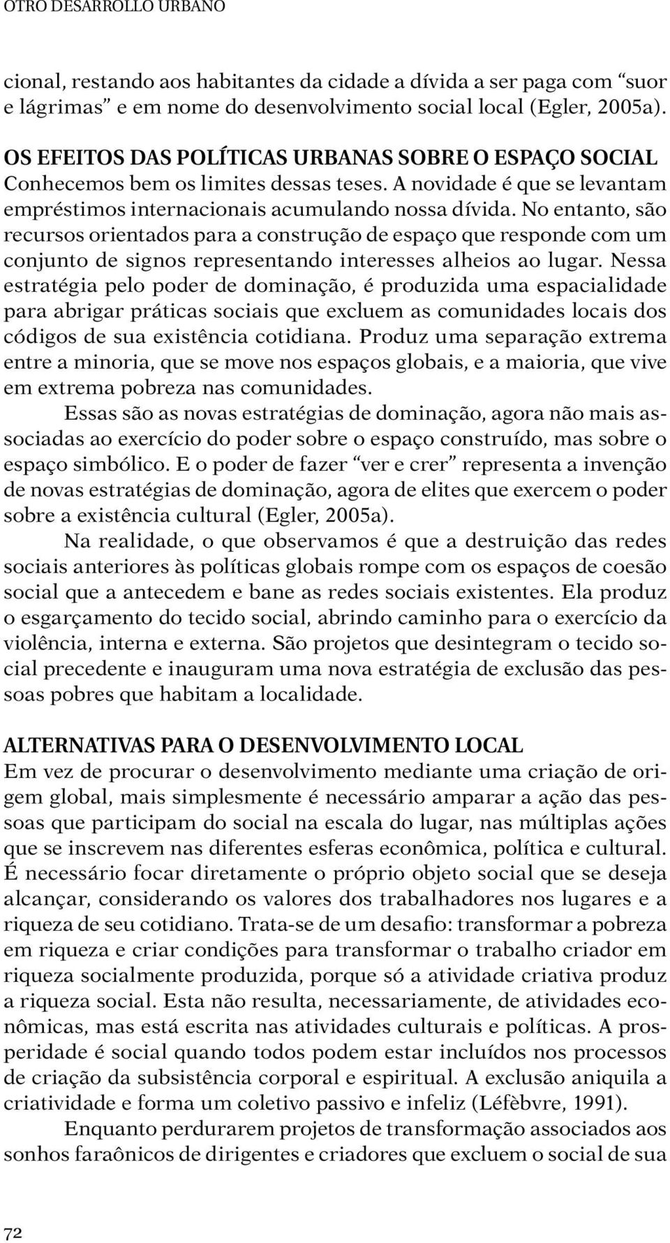 No entanto, são recursos orientados para a construção de espaço que responde com um conjunto de signos representando interesses alheios ao lugar.