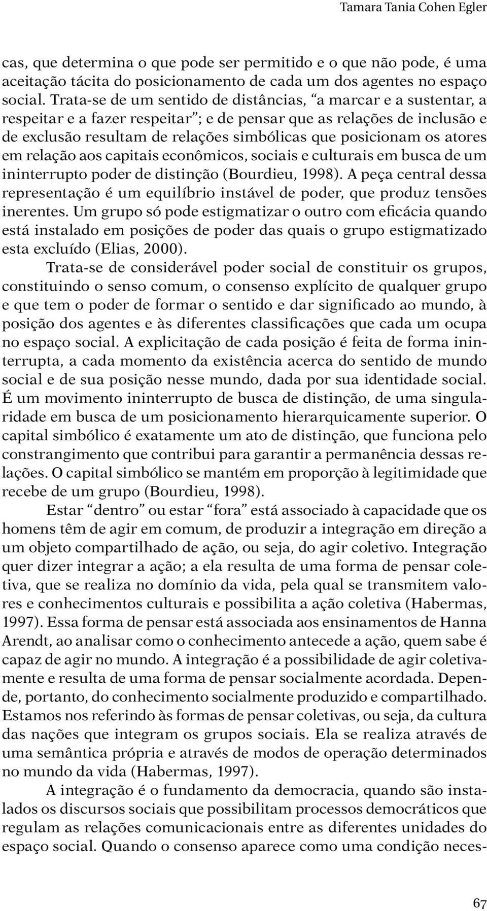 atores em relação aos capitais econômicos, sociais e culturais em busca de um ininterrupto poder de distinção (Bourdieu, 1998).