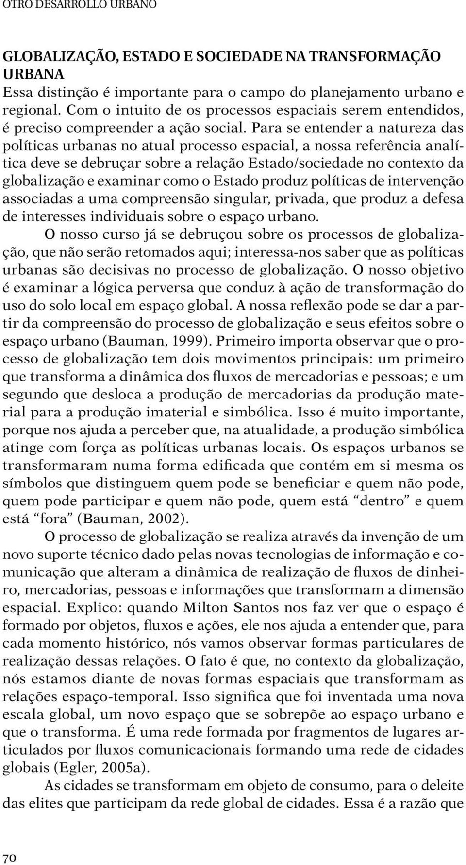 Para se entender a natureza das políticas urbanas no atual processo espacial, a nossa referência analítica deve se debruçar sobre a relação Estado/sociedade no contexto da globalização e examinar