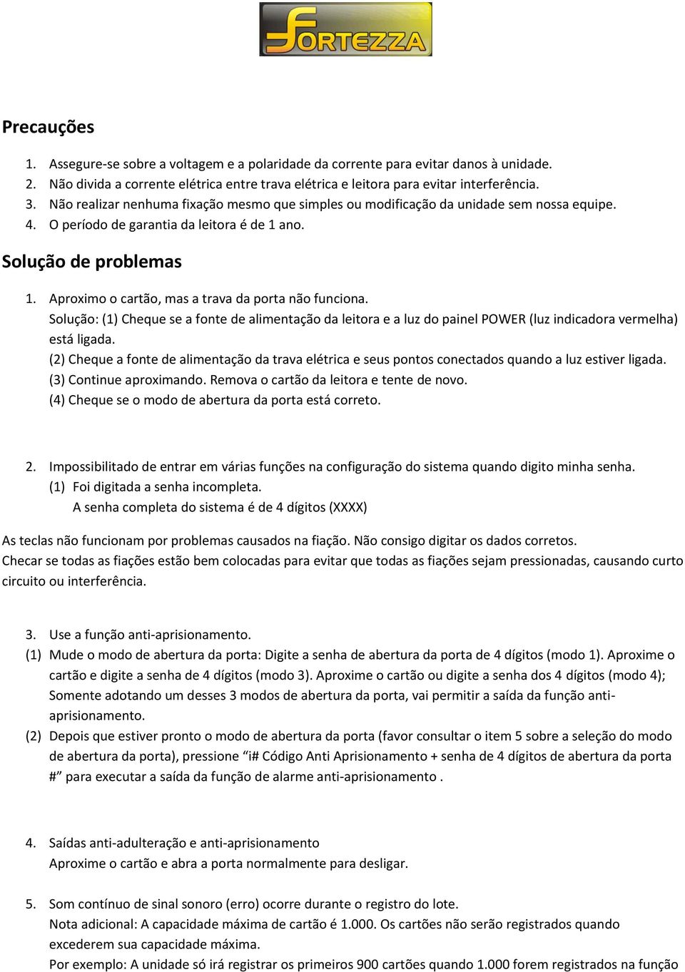 Aproximo o cartão, mas a trava da porta não funciona. Solução: (1) Cheque se a fonte de alimentação da leitora e a luz do painel POWER (luz indicadora vermelha) está ligada.