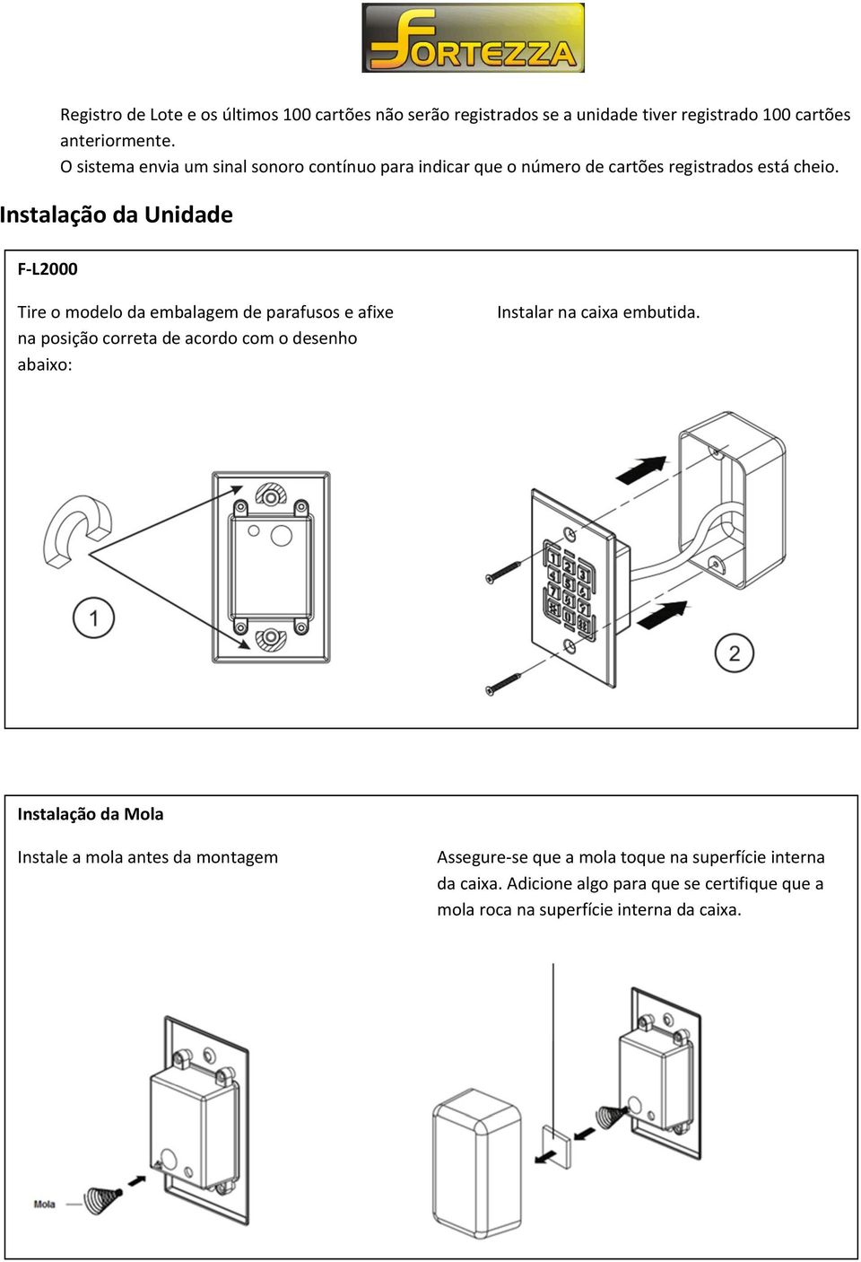 Instalação da Unidade F-L2000 Tire o modelo da embalagem de parafusos e afixe na posição correta de acordo com o desenho abaixo: Instalar na