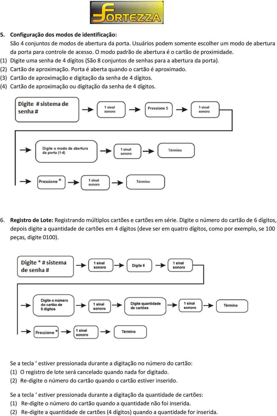 Porta é aberta quando o cartão é aproximado. (3) Cartão de aproximação e digitação da senha de 4 dígitos. (4) Cartão de aproximação ou digitação da senha de 4 dígitos. 6.