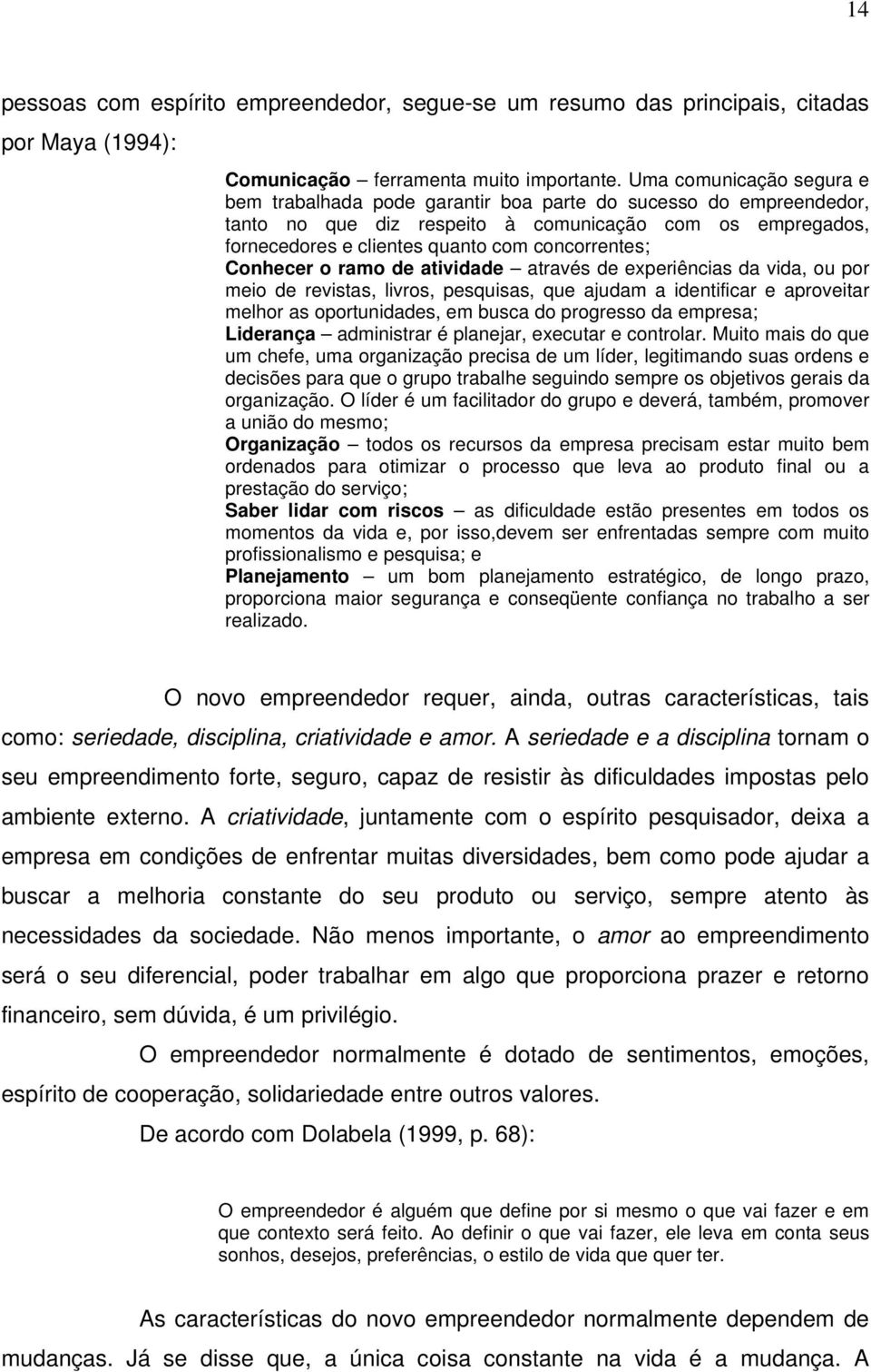 Conhecer o ramo de atividade através de experiências da vida, ou por meio de revistas, livros, pesquisas, que ajudam a identificar e aproveitar melhor as oportunidades, em busca do progresso da