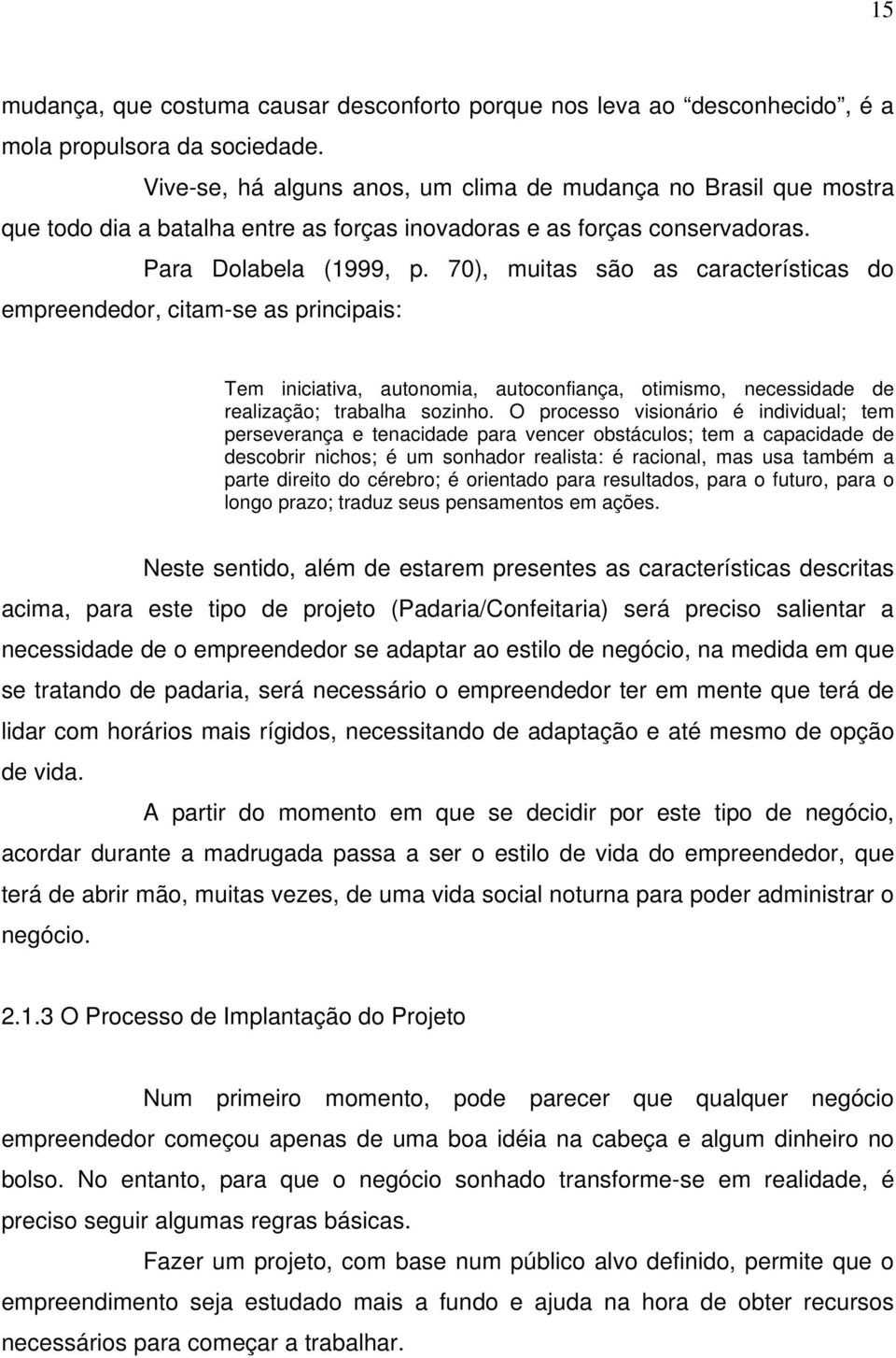 70), muitas são as características do empreendedor, citam-se as principais: Tem iniciativa, autonomia, autoconfiança, otimismo, necessidade de realização; trabalha sozinho.