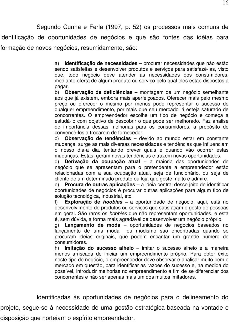 necessidades que não estão sendo satisfeitas e desenvolver produtos e serviços para satisfazê-las, visto que, todo negócio deve atender as necessidades dos consumidores, mediante oferta de algum