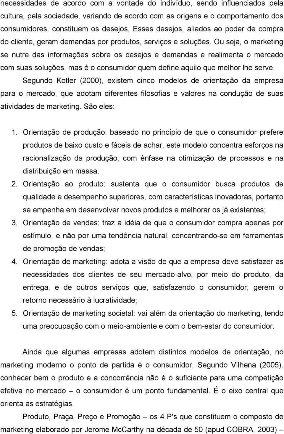 Ou seja, o marketing se nutre das informações sobre os desejos e demandas e realimenta o mercado com suas soluções, mas é o consumidor quem define aquilo que melhor lhe serve.