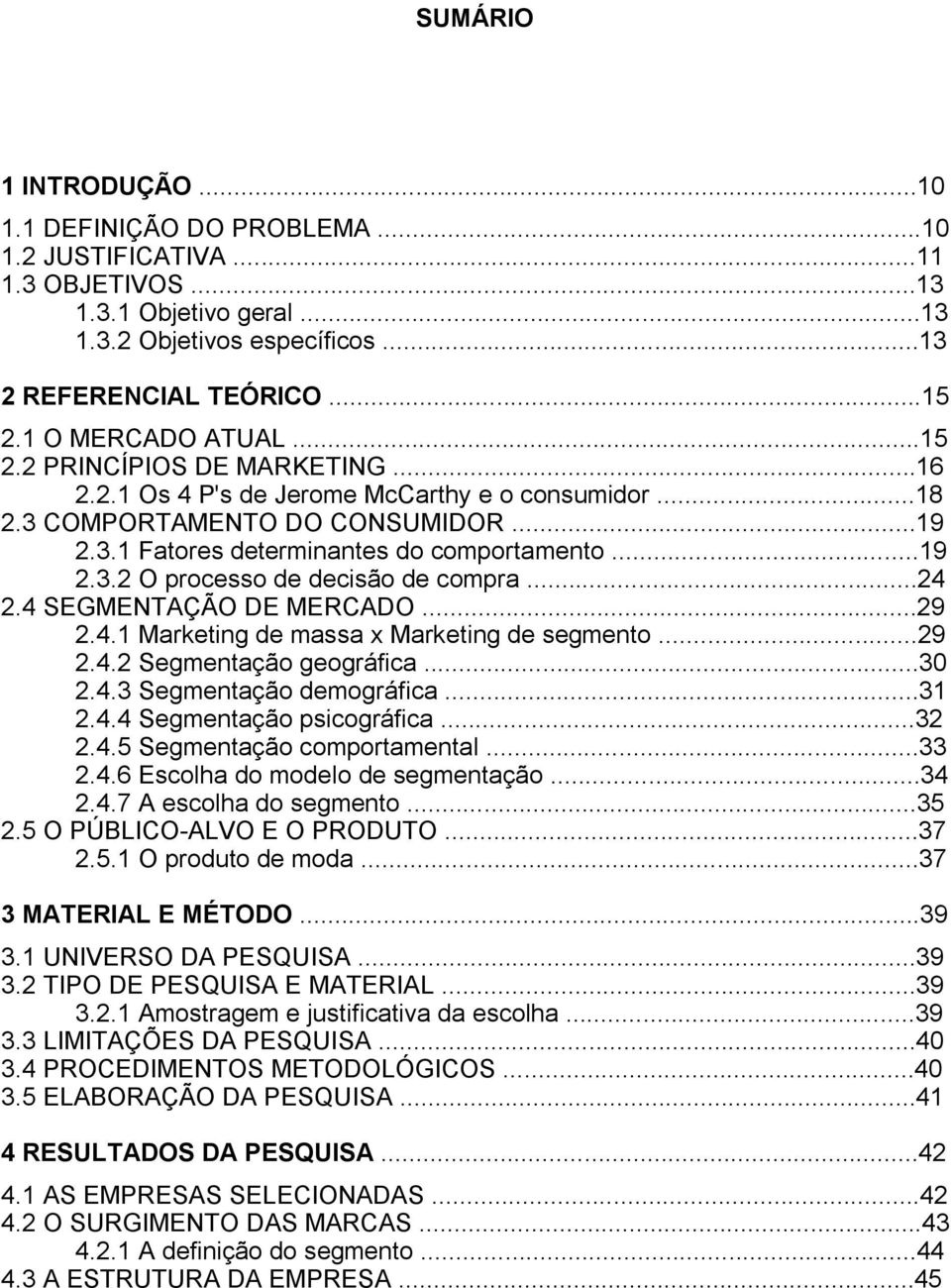 ..24 2.4 SEGMENTAÇÃO DE MERCADO...29 2.4.1 Marketing de massa x Marketing de segmento...29 2.4.2 Segmentação geográfica...30 2.4.3 Segmentação demográfica...31 2.4.4 Segmentação psicográfica...32 2.4.5 Segmentação comportamental.