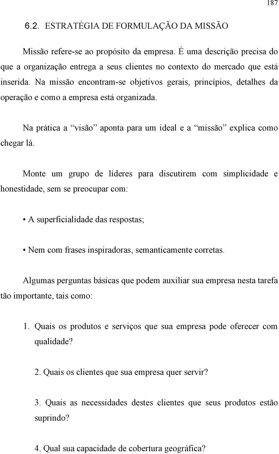 Na prática a visão aponta para um ideal e a missão explica como Monte um grupo de líderes para discutirem com simplicidade e honestidade, sem se preocupar com: A superficialidade das respostas; Nem