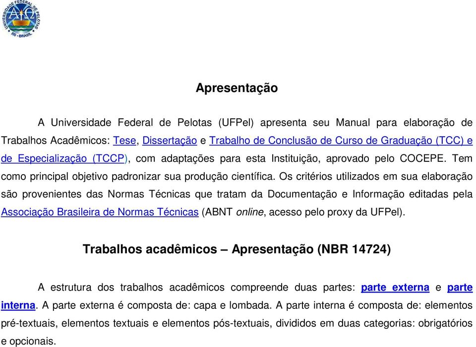 Os critérios utilizados em sua elaboração são provenientes das Normas Técnicas que tratam da Documentação e Informação editadas pela Associação Brasileira de Normas Técnicas (ABNT online, acesso pelo