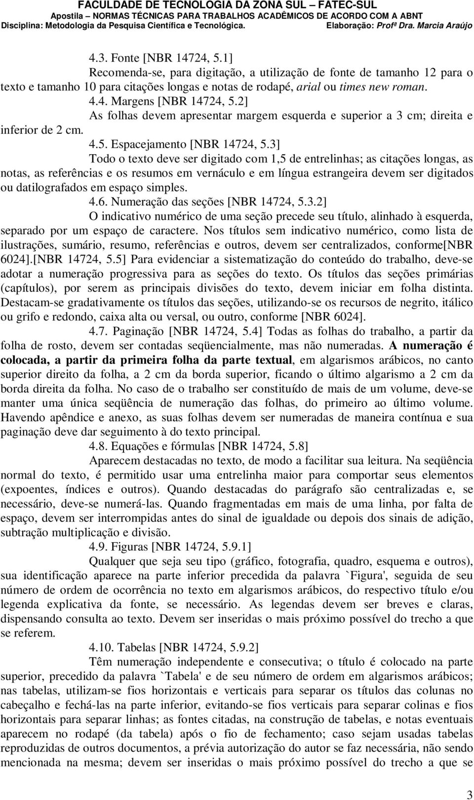 3] Todo o texto deve ser digitado com 1,5 de entrelinhas; as citações longas, as notas, as referências e os resumos em vernáculo e em língua estrangeira devem ser digitados ou datilografados em