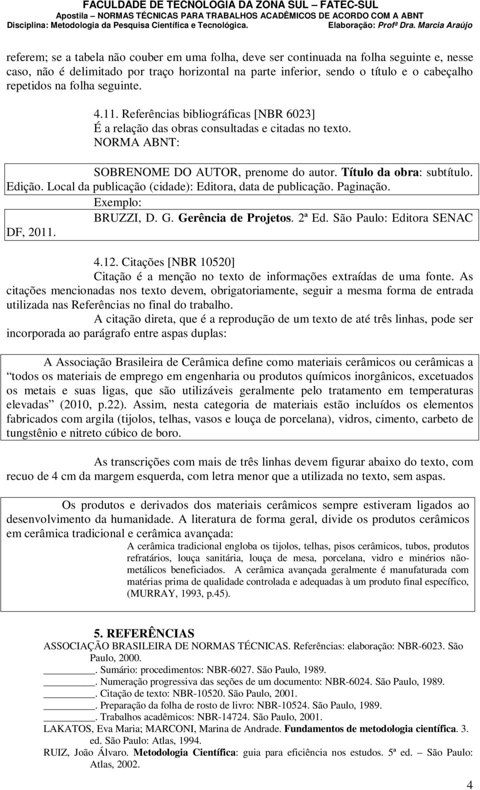 Local da publicação (cidade): Editora, data de publicação. Paginação. Exemplo: BRUZZI, D. G. Gerência de Projetos. 2ª Ed. São Paulo: Editora SENAC DF, 2011. 4.12.