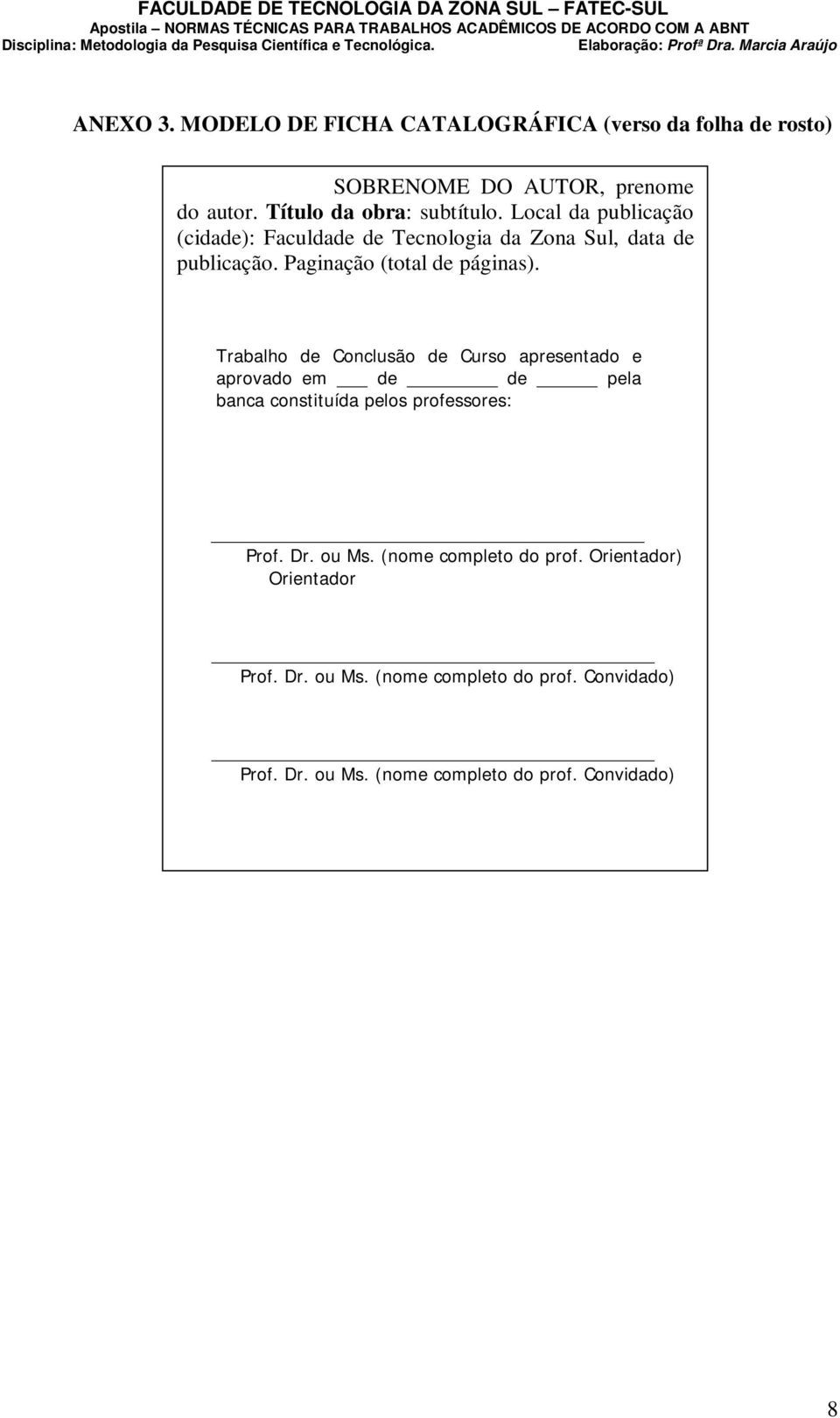 Trabalho de Conclusão de Curso apresentado e aprovado em de de pela banca constituída pelos professores: Prof. Dr. ou Ms.