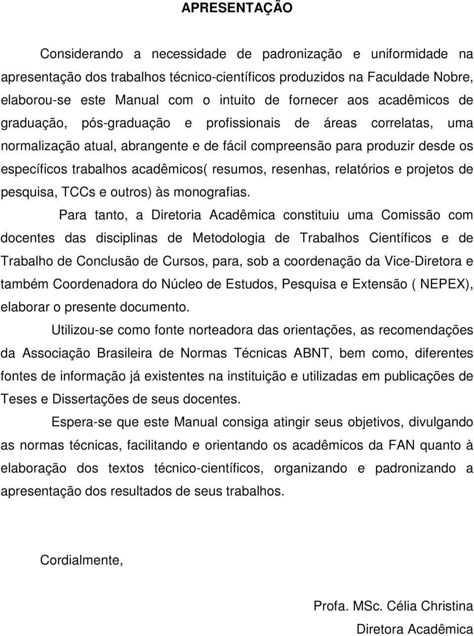 acadêmicos( resumos, resenhas, relatórios e projetos de pesquisa, TCCs e outros) às monografias.