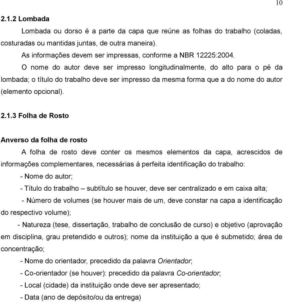 O nome do autor deve ser impresso longitudinalmente, do alto para o pé da lombada; o título do trabalho deve ser impresso da mesma forma que a do nome do autor (elemento opcional). 2.1.